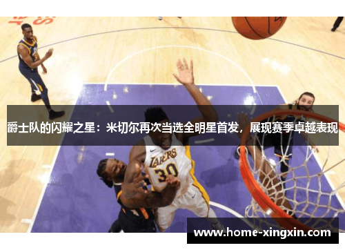 爵士队的闪耀之星：米切尔再次当选全明星首发，展现赛季卓越表现