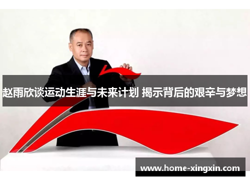 赵雨欣谈运动生涯与未来计划 揭示背后的艰辛与梦想