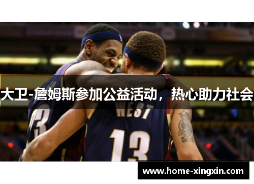 大卫-詹姆斯参加公益活动，热心助力社会