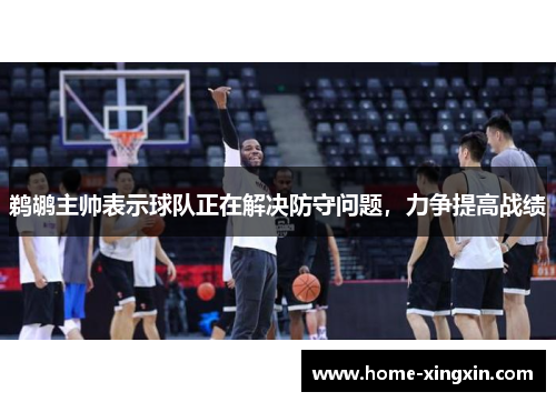 鹈鹕主帅表示球队正在解决防守问题，力争提高战绩