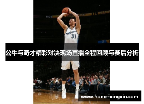 公牛与奇才精彩对决现场直播全程回顾与赛后分析