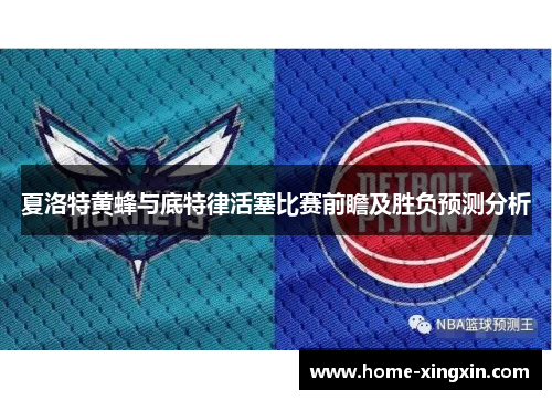 夏洛特黄蜂与底特律活塞比赛前瞻及胜负预测分析